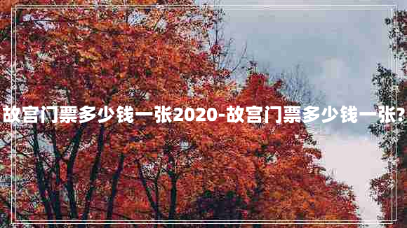 故宫门票多少钱一张2020-故宫门票多少钱一张?