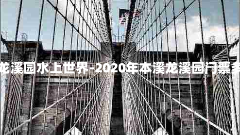 本溪龙溪园水上世界-2020年本溪龙溪园门票多少钱