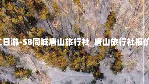 唐山旅行社报价二日游-58同城唐山旅行社_唐山旅行社报价_唐山旅行社排名