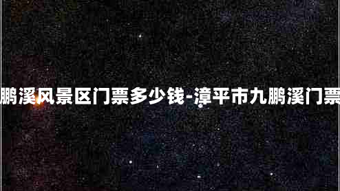 漳平九鹏溪风景区门票多少钱-漳平市九鹏溪门票多少钱