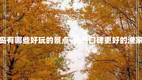 长岛有哪些好玩的景点-长岛口碑更好的渔家乐