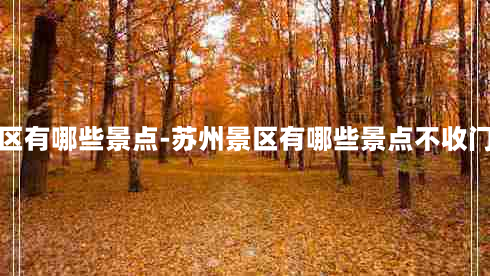 苏州景区有哪些景点-苏州景区有哪些景点不收门票免费