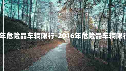 2016年危险品车辆限行-2016年危险品车辆限行规定