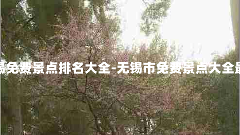 无锡免费景点排名大全-无锡市免费景点大全最新