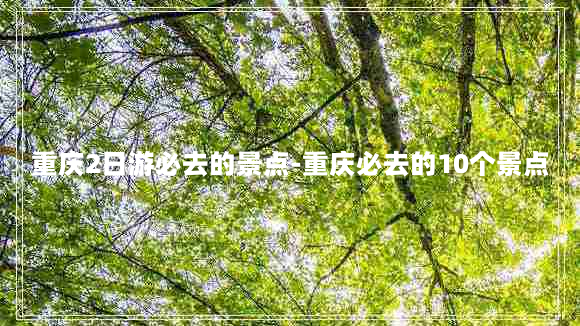 重庆2日游必去的景点-重庆必去的10个景点