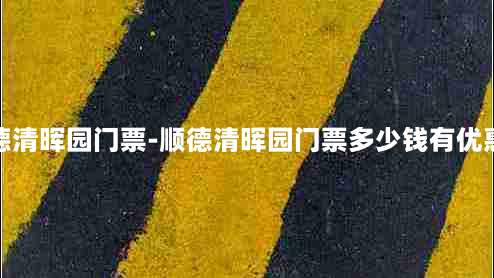 顺德清晖园门票-顺德清晖园门票多少钱有优惠吗