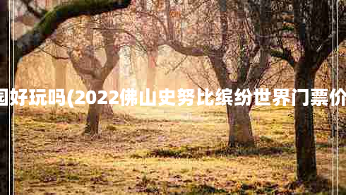 顺德史努比公园好玩吗(2022佛山史努比缤纷世界门票价格及游玩攻略)