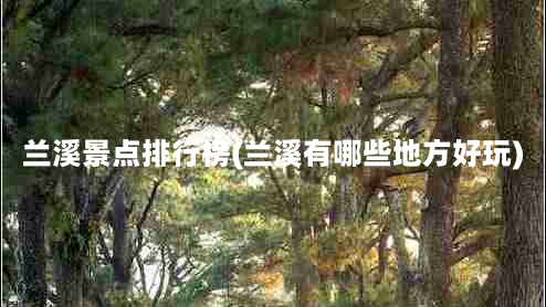 兰溪景点排行榜(兰溪有哪些地方好玩)