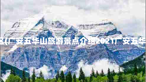 武安五华山风景区(广安五华山旅游景点介绍2021广安五华山门票优惠政策)