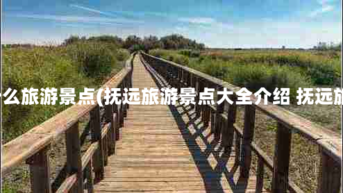 抚远有什么旅游景点(抚远旅游景点大全介绍 抚远旅游攻略)