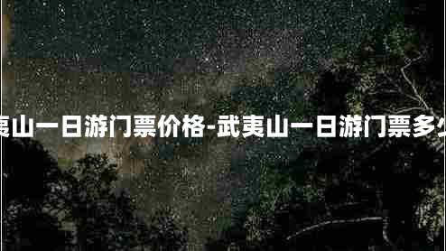 武夷山一日游门票价格-武夷山一日游门票多少钱