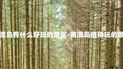 南澳岛有什么好玩的景区-南澳岛值得玩的景点