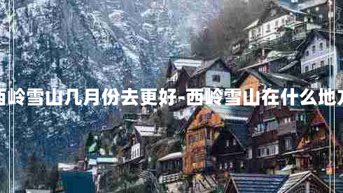 西岭雪山几月份去更好-西岭雪山在什么地方