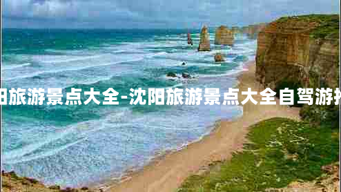 沈阳旅游景点大全-沈阳旅游景点大全自驾游推荐