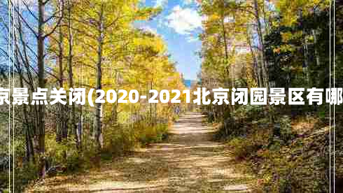 北京景点关闭(2020-2021北京闭园景区有哪些)