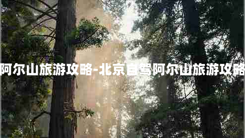 阿尔山旅游攻略-北京自驾阿尔山旅游攻略