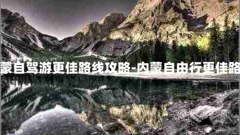 内蒙自驾游更佳路线攻略-内蒙自由行更佳路线