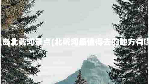 秦皇岛北戴河景点(北戴河最值得去的地方有哪些)