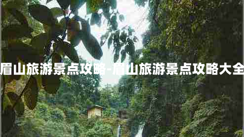 眉山旅游景点攻略-眉山旅游景点攻略大全