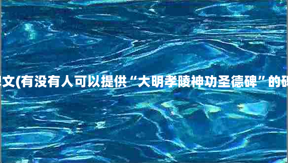 景点碑文(有没有人可以提供“大明孝陵神功圣德碑”的碑文？)