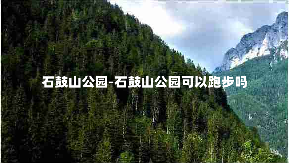 石鼓山公园-石鼓山公园可以跑步吗