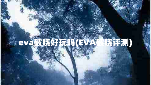 eva破晓好玩吗(EVA破晓评测)