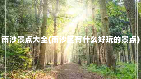 南沙景点大全(南沙区有什么好玩的景点)