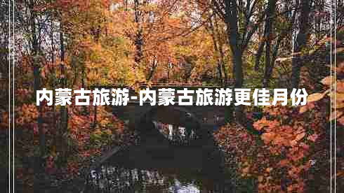 内蒙古旅游-内蒙古旅游更佳月份