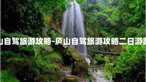 庐山自驾旅游攻略-庐山自驾旅游攻略二日游路线