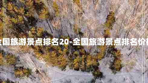 全国旅游景点排名20-全国旅游景点排名价格