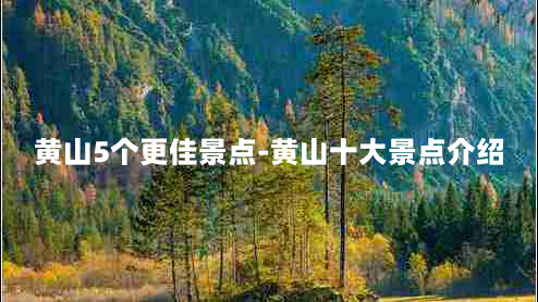 黄山5个更佳景点-黄山十大景点介绍