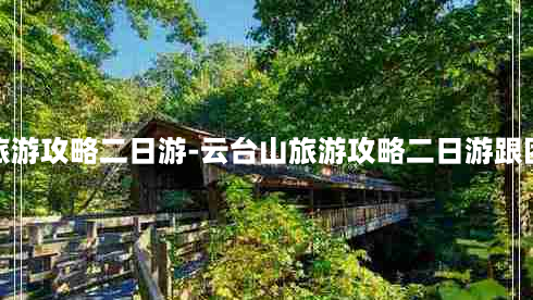 云台山旅游攻略二日游-云台山旅游攻略二日游跟团多少钱