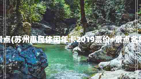 苏州惠民卡景点(苏州惠民休闲年卡2019票价+景点名单+办卡入口)