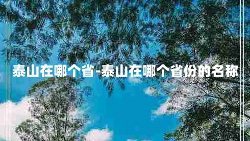 泰山在哪个省-泰山在哪个省份的名称