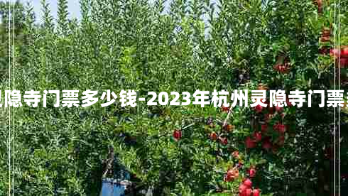 杭州灵隐寺门票多少钱-2023年杭州灵隐寺门票多少钱