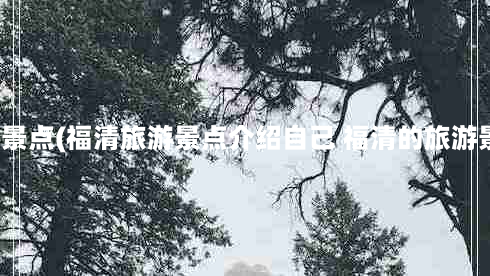 福清旅游必景点(福清旅游景点介绍自己 福清的旅游景点有哪些)