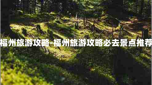 福州旅游攻略-福州旅游攻略必去景点推荐