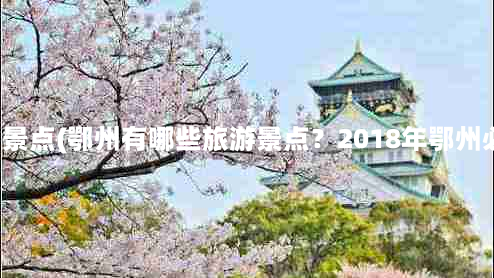 鄂州哪里好玩的景点(鄂州有哪些旅游景点？2018年鄂州必去的旅游景点)