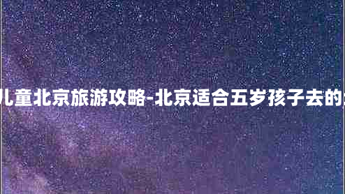 5岁儿童北京旅游攻略-北京适合五岁孩子去的地方