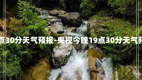 央视今晚19点30分天气预报-央视今晚19点30分天气预报视频回放