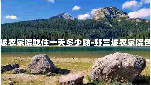 野三坡农家院吃住一天多少钱-野三坡农家院包吃住