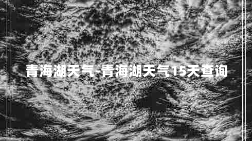 青海湖天气-青海湖天气15天查询