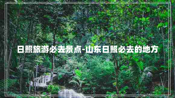 日照旅游必去景点-山东日照必去的地方