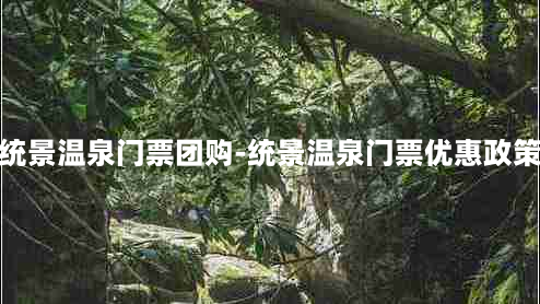 统景温泉门票团购-统景温泉门票优惠政策