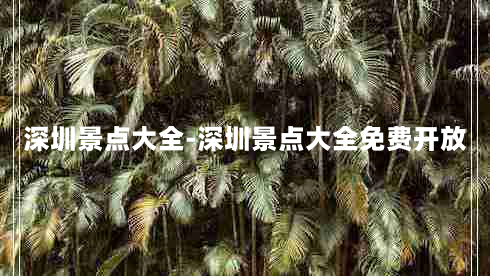 深圳景点大全-深圳景点大全免费开放