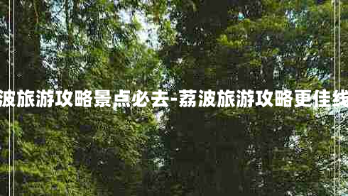 荔波旅游攻略景点必去-荔波旅游攻略更佳线路