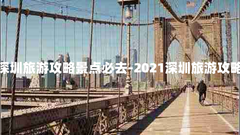 深圳旅游攻略景点必去-2021深圳旅游攻略