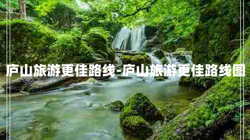 庐山旅游更佳路线-庐山旅游更佳路线图