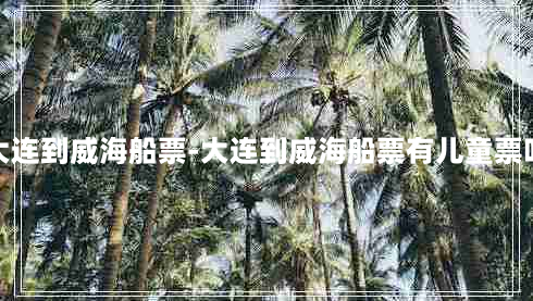 大连到威海船票-大连到威海船票有儿童票吗