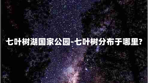 七叶树湖国家公园-七叶树分布于哪里?